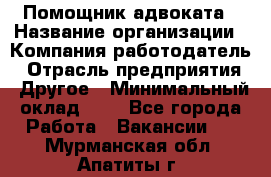 Помощник адвоката › Название организации ­ Компания-работодатель › Отрасль предприятия ­ Другое › Минимальный оклад ­ 1 - Все города Работа » Вакансии   . Мурманская обл.,Апатиты г.